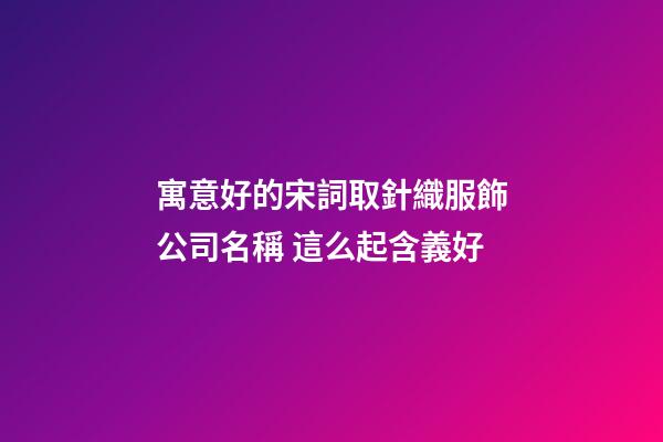 寓意好的宋詞取針織服飾公司名稱 這么起含義好